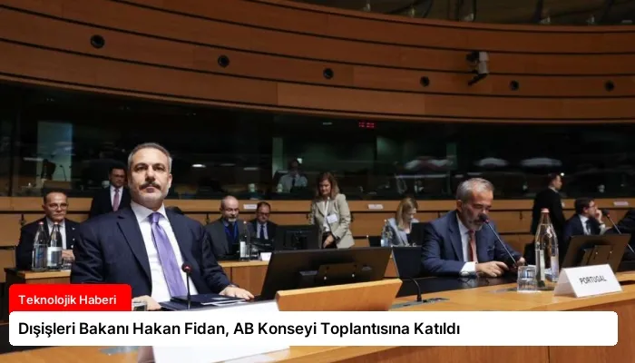 Dışişleri Bakanı Hakan Fidan, AB Konseyi Toplantısına Katıldı