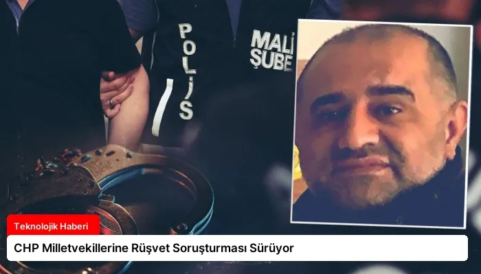 CHP Milletvekillerine Rüşvet Soruşturması Sürüyor