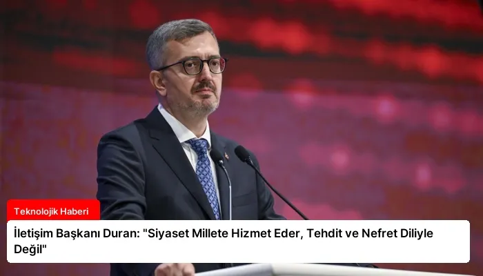 İletişim Başkanı Duran: “Siyaset Millete Hizmet Eder, Tehdit ve Nefret Diliyle Değil”