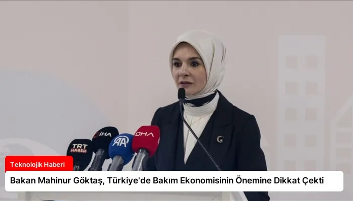 Bakan Mahinur Göktaş, Türkiye’de Bakım Ekonomisinin Önemine Dikkat Çekti