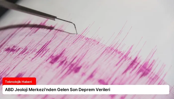 ABD Jeoloji Merkezi’nden Gelen Son Deprem Verileri