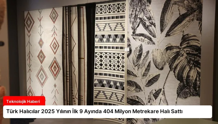 Türk Halıcılar 2025 Yılının İlk 9 Ayında 404 Milyon Metrekare Halı Sattı