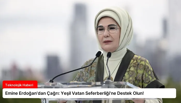Emine Erdoğan’dan Çağrı: Yeşil Vatan Seferberliği’ne Destek Olun!