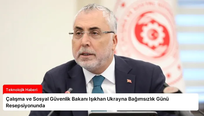 Çalışma ve Sosyal Güvenlik Bakanı Işıkhan Ukrayna Bağımsızlık Günü Resepsiyonunda