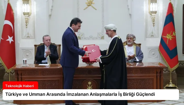 Türkiye ve Umman Arasında İmzalanan Anlaşmalarla İş Birliği Güçlendi