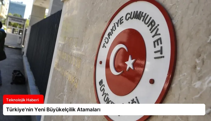 Türkiye’nin Yeni Büyükelçilik Atamaları