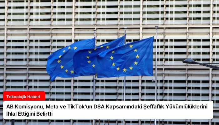 AB Komisyonu, Meta ve TikTok’un DSA Kapsamındaki Şeffaflık Yükümlülüklerini İhlal Ettiğini Belirtti