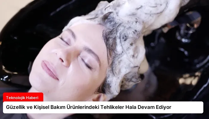 Güzellik ve Kişisel Bakım Ürünlerindeki Tehlikeler Hala Devam Ediyor