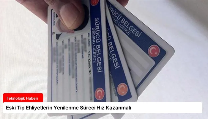 Eski Tip Ehliyetlerin Yenilenme Süreci Hız Kazanmalı