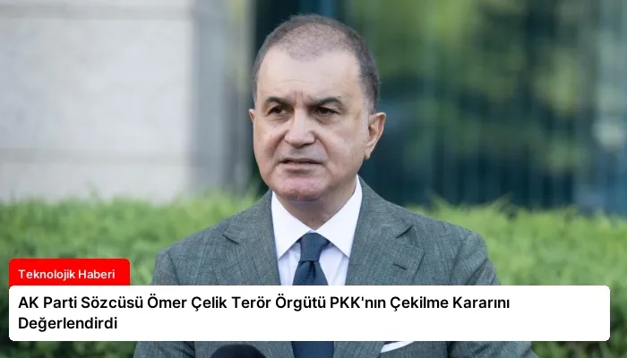 AK Parti Sözcüsü Ömer Çelik Terör Örgütü PKK’nın Çekilme Kararını Değerlendirdi