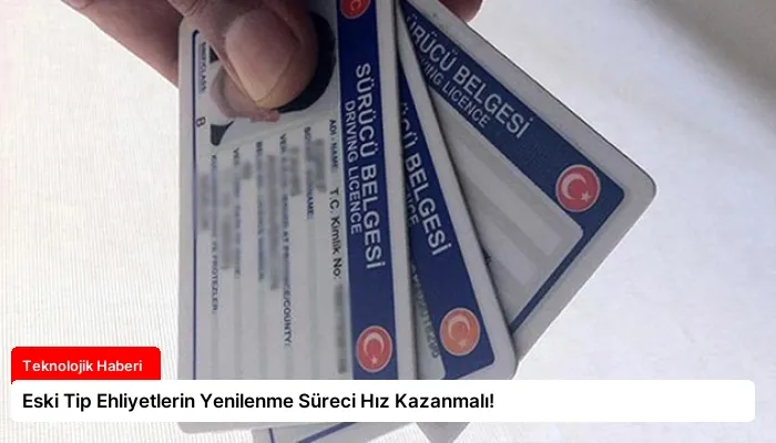 Eski Tip Ehliyetlerin Yenilenme Süreci Hız Kazanmalı!