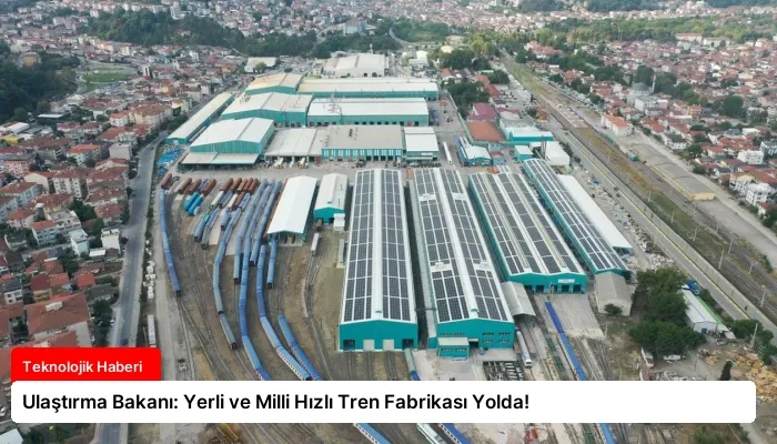 Ulaştırma Bakanı: Yerli ve Milli Hızlı Tren Fabrikası Yolda!