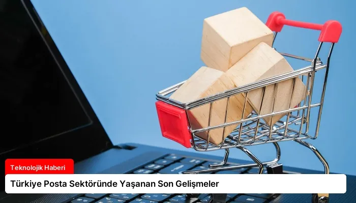 Türkiye Posta Sektöründe Yaşanan Son Gelişmeler