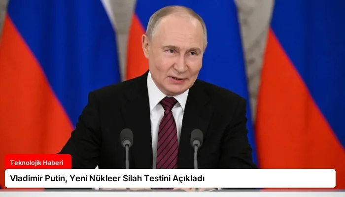 Vladimir Putin, Yeni Nükleer Silah Testini Açıkladı