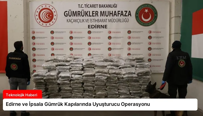 Edirne ve İpsala Gümrük Kapılarında Uyuşturucu Operasyonu