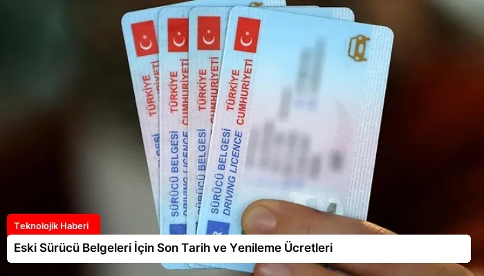 Eski Sürücü Belgeleri İçin Son Tarih ve Yenileme Ücretleri