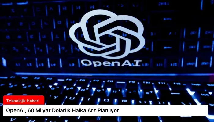 OpenAI, 60 Milyar Dolarlık Halka Arz Planlıyor