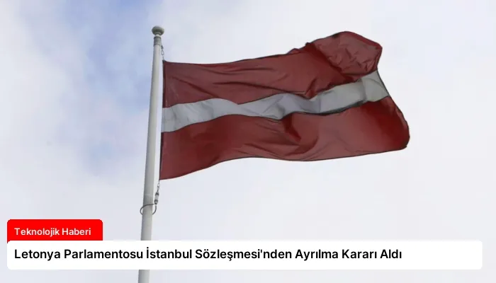Letonya Parlamentosu İstanbul Sözleşmesi’nden Ayrılma Kararı Aldı