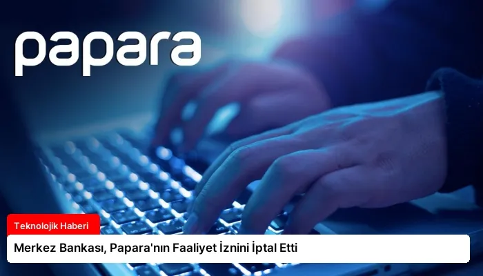 Merkez Bankası, Papara’nın Faaliyet İznini İptal Etti