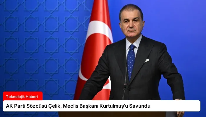 AK Parti Sözcüsü Çelik, Meclis Başkanı Kurtulmuş’u Savundu