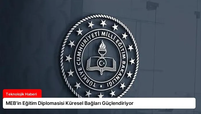 MEB’in Eğitim Diplomasisi Küresel Bağları Güçlendiriyor