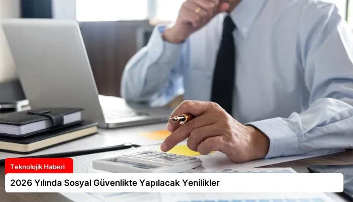 2026 Yılında Sosyal Güvenlikte Yapılacak Yenilikler