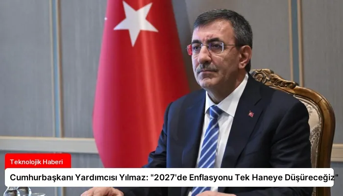 Cumhurbaşkanı Yardımcısı Yılmaz: “2027’de Enflasyonu Tek Haneye Düşüreceğiz”