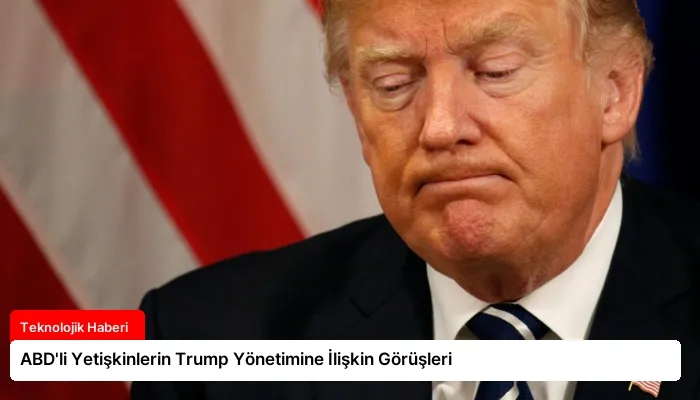 ABD’li Yetişkinlerin Trump Yönetimine İlişkin Görüşleri
