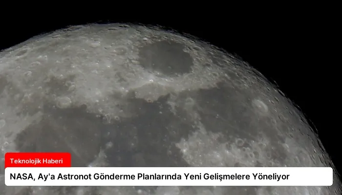 NASA, Ay’a Astronot Gönderme Planlarında Yeni Gelişmelere Yöneliyor