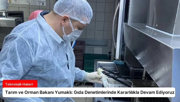 Tarım ve Orman Bakanı Yumaklı: Gıda Denetimlerinde Kararlılıkla Devam Ediyoruz