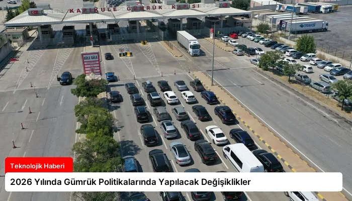 2026 Yılında Gümrük Politikalarında Yapılacak Değişiklikler