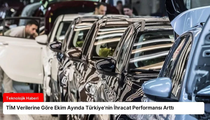 TİM Verilerine Göre Ekim Ayında Türkiye’nin İhracat Performansı Arttı