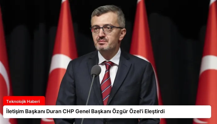İletişim Başkanı Duran CHP Genel Başkanı Özgür Özel’i Eleştirdi