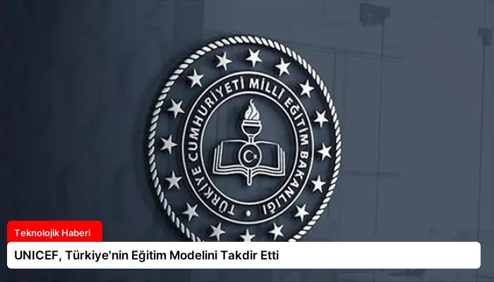 UNICEF, Türkiye’nin Eğitim Modelini Takdir Etti