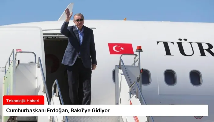 Cumhurbaşkanı Erdoğan, Bakü’ye Gidiyor