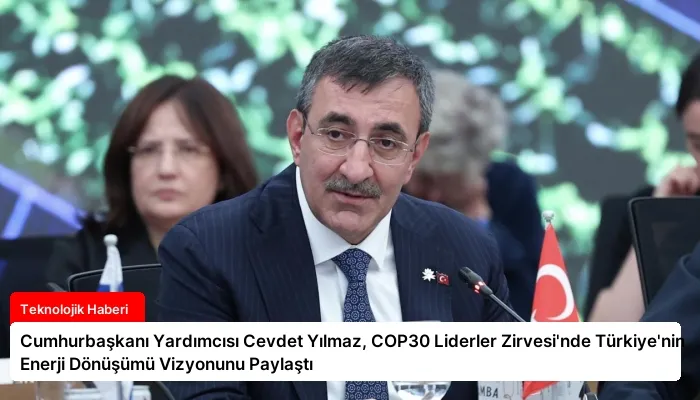 Cumhurbaşkanı Yardımcısı Cevdet Yılmaz, COP30 Liderler Zirvesi’nde Türkiye’nin Enerji Dönüşümü Vizyonunu Paylaştı