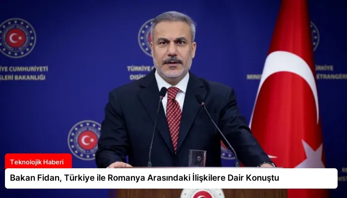 Bakan Fidan, Türkiye ile Romanya Arasındaki İlişkilere Dair Konuştu