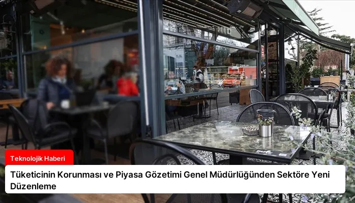 Tüketicinin Korunması ve Piyasa Gözetimi Genel Müdürlüğünden Sektöre Yeni Düzenleme
