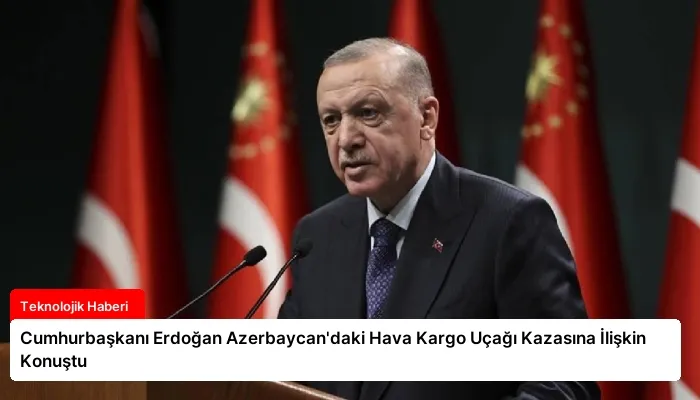 Cumhurbaşkanı Erdoğan Azerbaycan’daki Hava Kargo Uçağı Kazasına İlişkin Konuştu