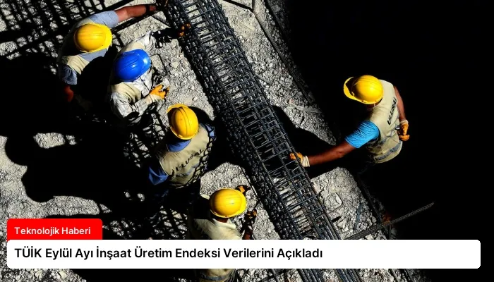TÜİK Eylül Ayı İnşaat Üretim Endeksi Verilerini Açıkladı