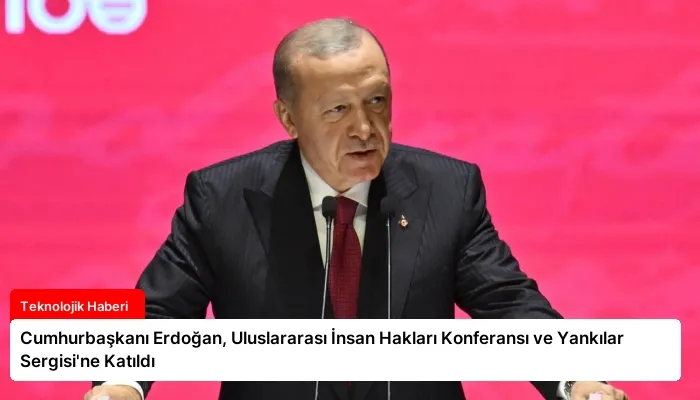 Cumhurbaşkanı Erdoğan, Uluslararası İnsan Hakları Konferansı ve Yankılar Sergisi’ne Katıldı