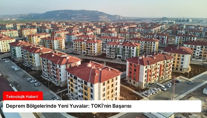 Deprem Bölgelerinde Yeni Yuvalar: TOKİ’nin Başarısı