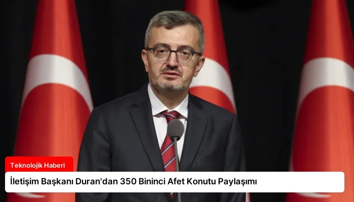 İletişim Başkanı Duran’dan 350 Bininci Afet Konutu Paylaşımı