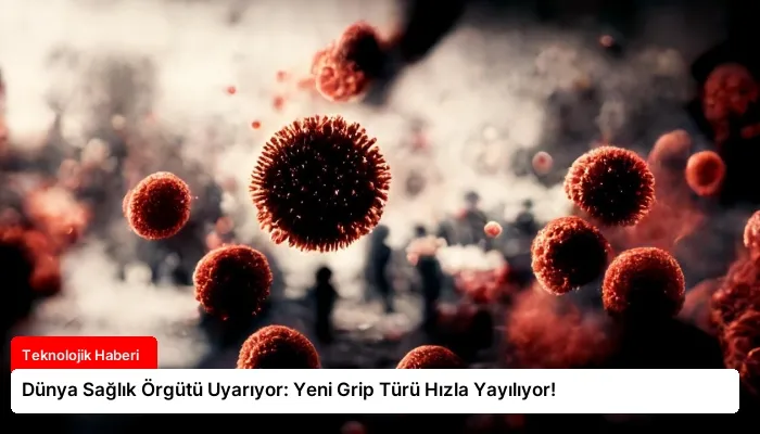 Dünya Sağlık Örgütü Uyarıyor: Yeni Grip Türü Hızla Yayılıyor!