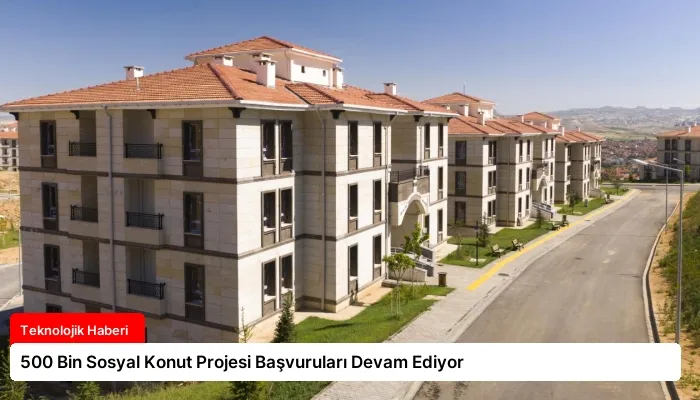 500 Bin Sosyal Konut Projesi Başvuruları Devam Ediyor