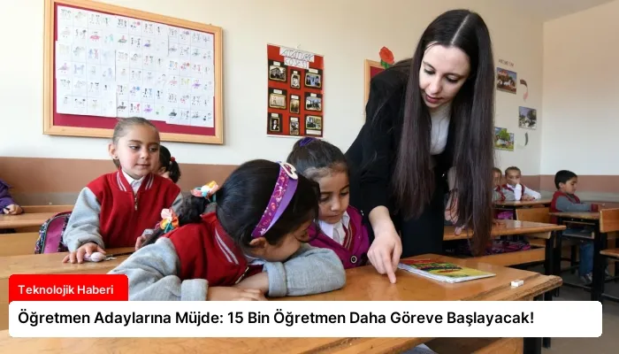 Öğretmen Adaylarına Müjde: 15 Bin Öğretmen Daha Göreve Başlayacak!