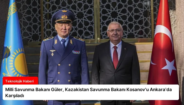 Milli Savunma Bakanı Güler, Kazakistan Savunma Bakanı Kosanov’u Ankara’da Karşıladı