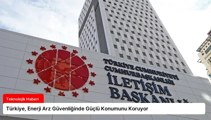 Türkiye, Enerji Arz Güvenliğinde Güçlü Konumunu Koruyor