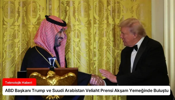 ABD Başkanı Trump ve Suudi Arabistan Veliaht Prensi Akşam Yemeğinde Buluştu
