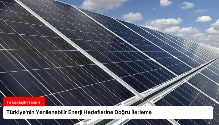 Türkiye’nin Yenilenebilir Enerji Hedeflerine Doğru İlerleme